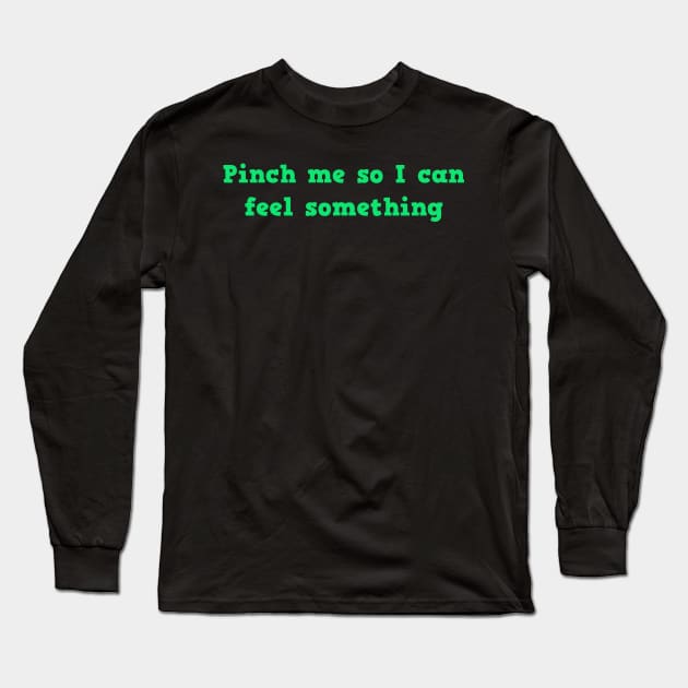 Pinch Me So I Can Feel Something Long Sleeve T-Shirt by mayamaternity